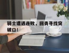 开云体育APP下载-骑士遭遇连败，回勇寻找突破口！的简单介绍